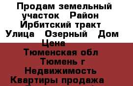 Продам земельный участок › Район ­ Ирбитский тракт › Улица ­ Озерный › Дом ­ 16 › Цена ­ 350 000 - Тюменская обл., Тюмень г. Недвижимость » Квартиры продажа   . Тюменская обл.,Тюмень г.